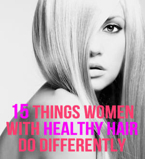  From the ordinary to the downright foreign fifteen Things Women With Healthy Hair Do Differently